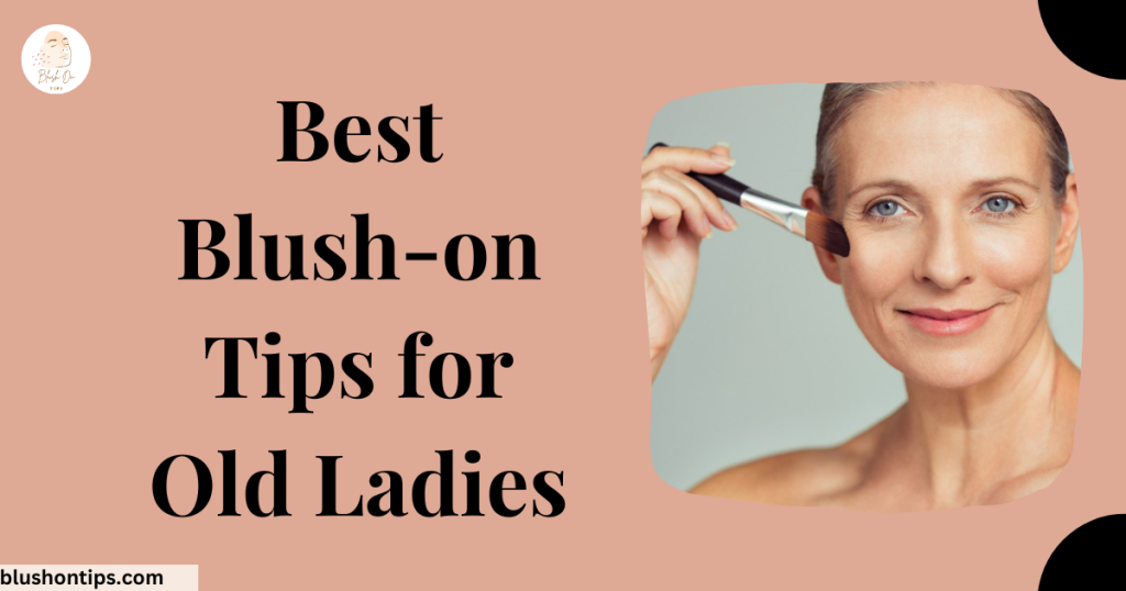 Best Blush-on Tips for Old Ladies - Maintain Radiance of Your Skin 2022