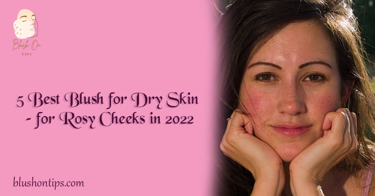 5 Best Blush for Dry Skin – for Rosy Cheeks in 2022