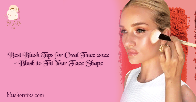 Best Blush Tips for Oval Face 2022 – Blush to Fit Your Face Shape