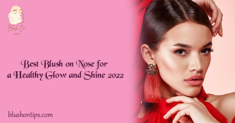 Best Blush on Nose for a Healthy Glow and Shine 2022